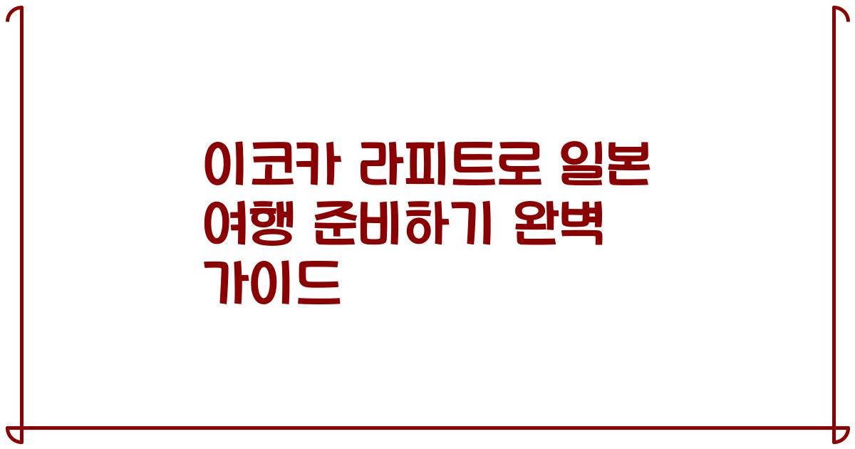 이코카 라피트로 일본 여행 준비하기 완벽 가이드