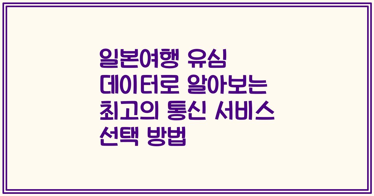 일본여행 유심 데이터로 알아보는 최고의 통신 서비스 선택 방법