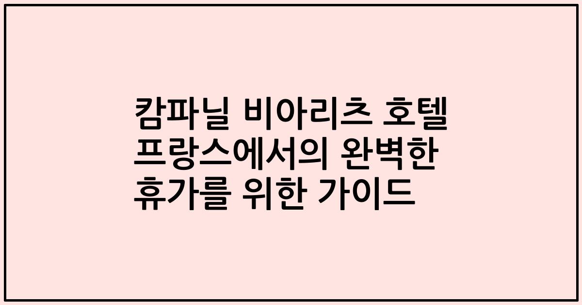 캄파닐 비아리츠 호텔 프랑스에서의 완벽한 휴가를 위한 가이드