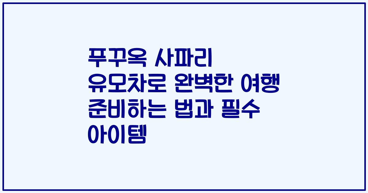 푸꾸옥 사파리 유모차로 완벽한 여행 준비하는 법과 필수 아이템