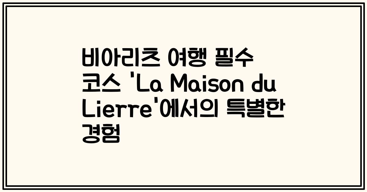 비아리츠 여행 필수 코스 'La Maison du Lierre'에서의 특별한 경험