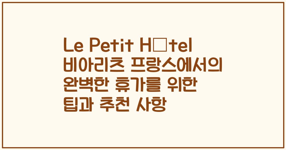 Le Petit Hôtel 비아리츠 프랑스에서의 완벽한 휴가를 위한 팁과 추천 사항