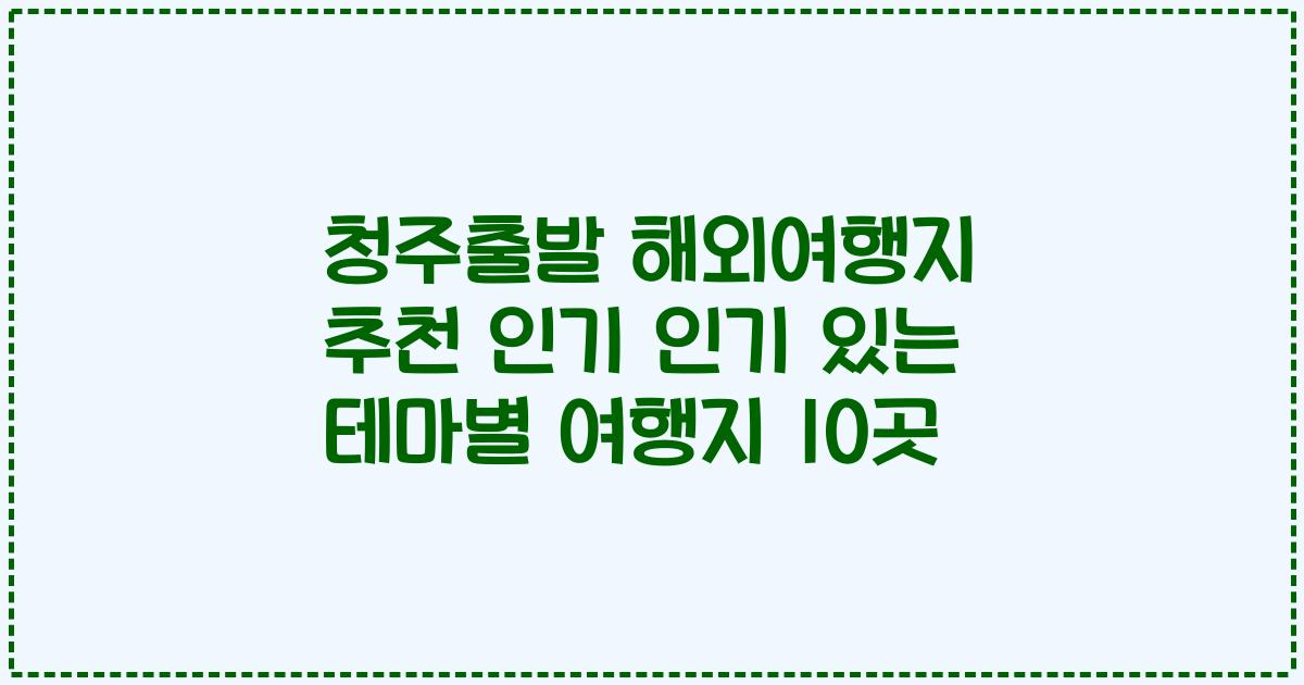 청주출발 해외여행지 추천 인기 인기 있는 테마별 여행지 10곳