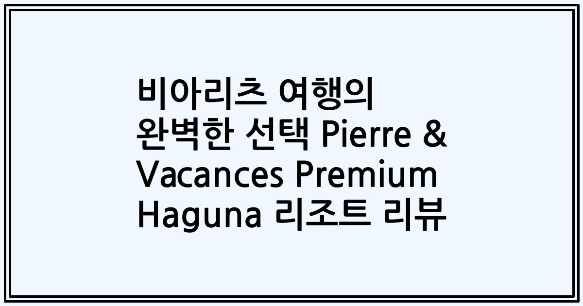 비아리츠 여행의 완벽한 선택 Pierre & Vacances Premium Haguna 리조트 리뷰