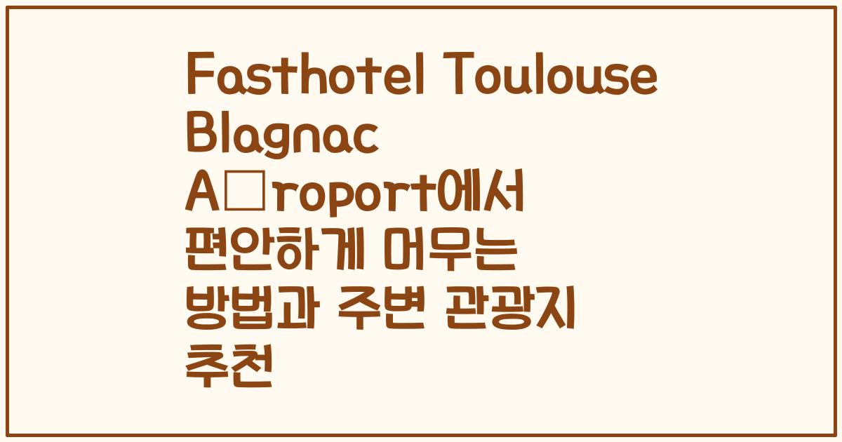 Fasthotel Toulouse Blagnac Aéroport에서 편안하게 머무는 방법과 주변 관광지 추천