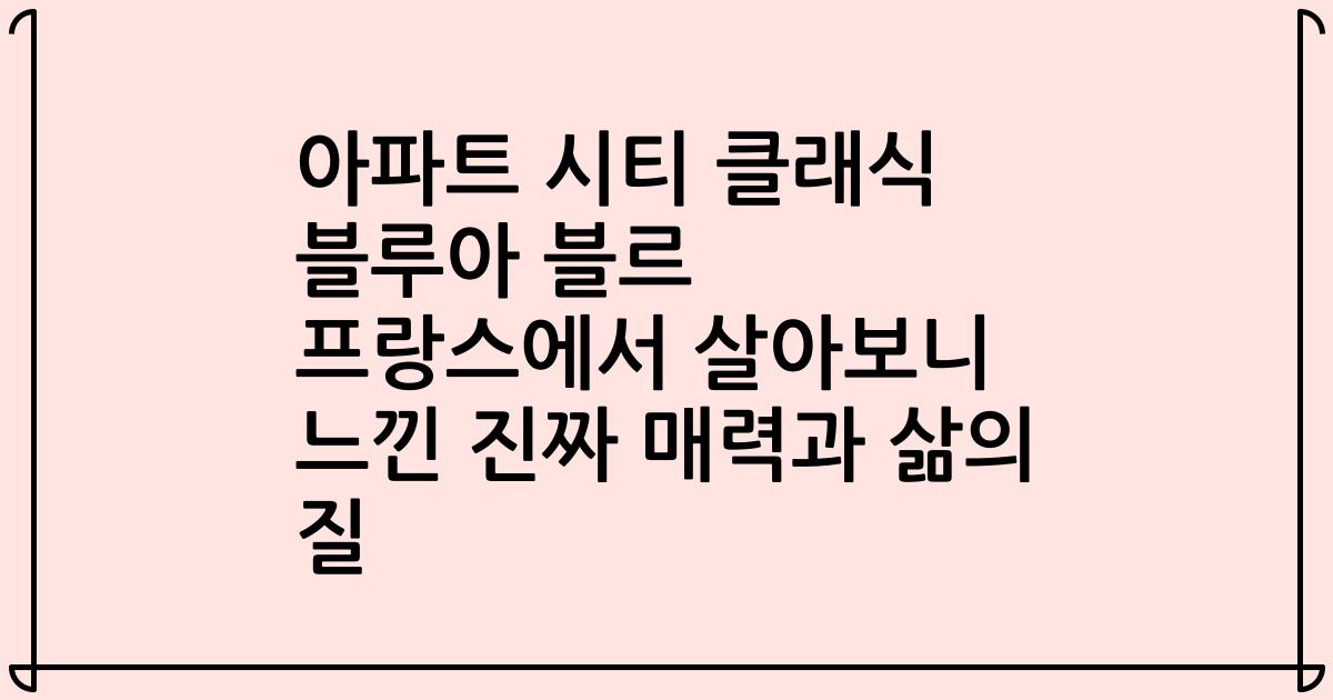 아파트 시티 클래식 블루아 블르 프랑스에서 살아보니 느낀 진짜 매력과 삶의 질