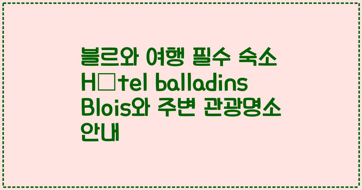 블르와 여행 필수 숙소 Hôtel balladins Blois와 주변 관광명소 안내