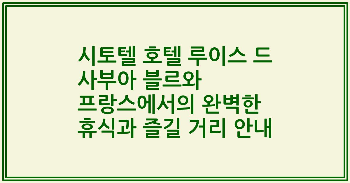 시토텔 호텔 루이스 드 사부아 블르와 프랑스에서의 완벽한 휴식과 즐길 거리 안내