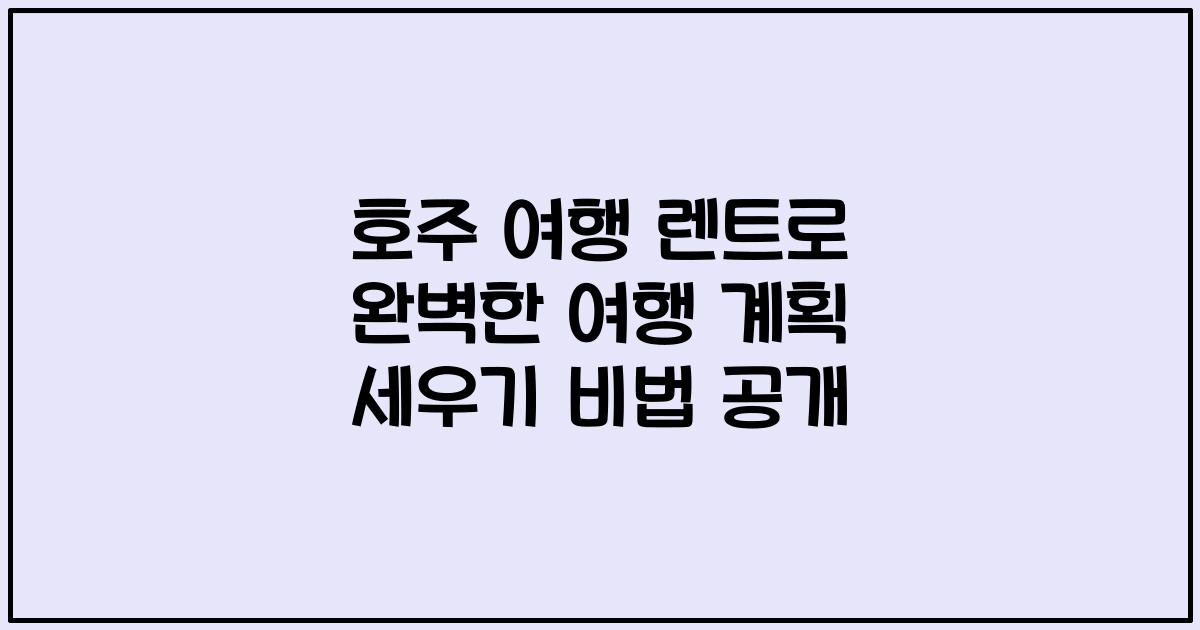 호주 여행 렌트로 완벽한 여행 계획 세우기 비법 공개