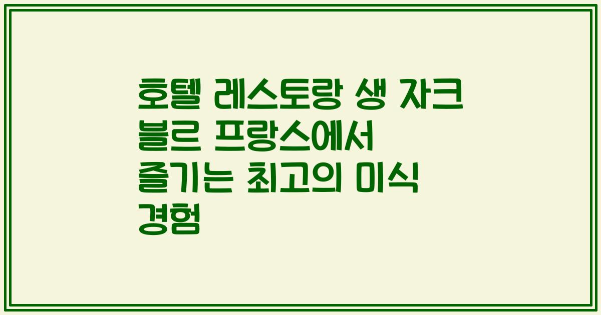 호텔 레스토랑 생 자크 블르 프랑스에서 즐기는 최고의 미식 경험