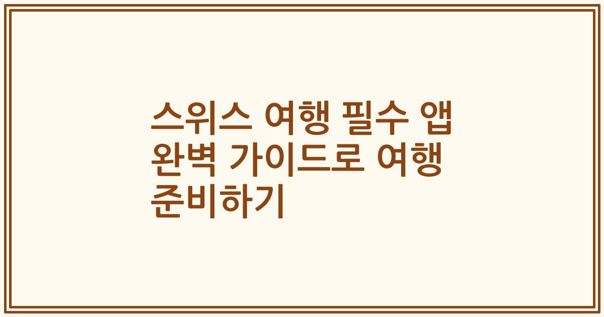 스위스 여행 필수 앱 완벽 가이드로 여행 준비하기