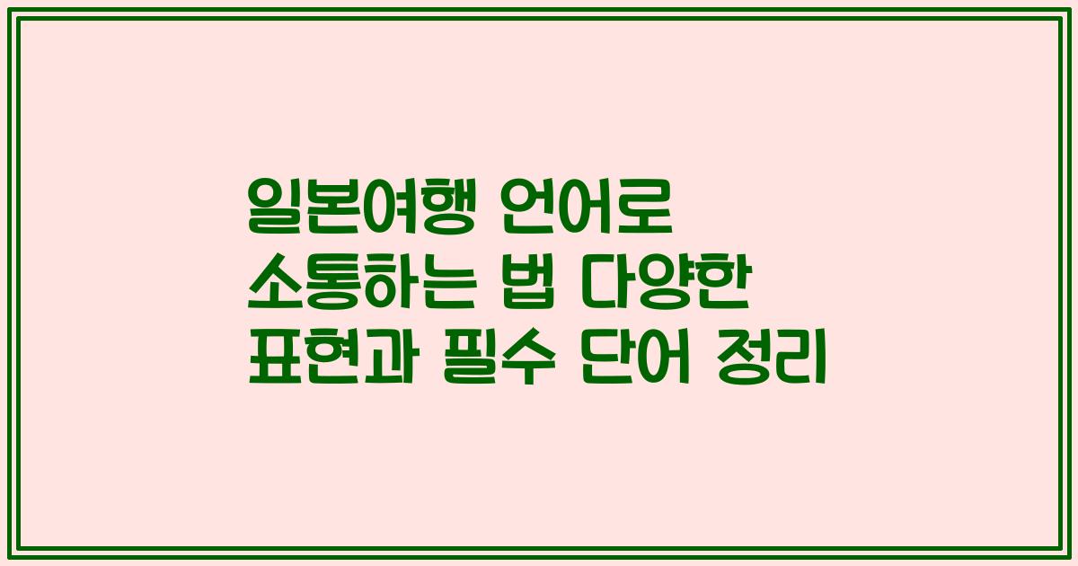 일본여행 언어로 소통하는 법 다양한 표현과 필수 단어 정리