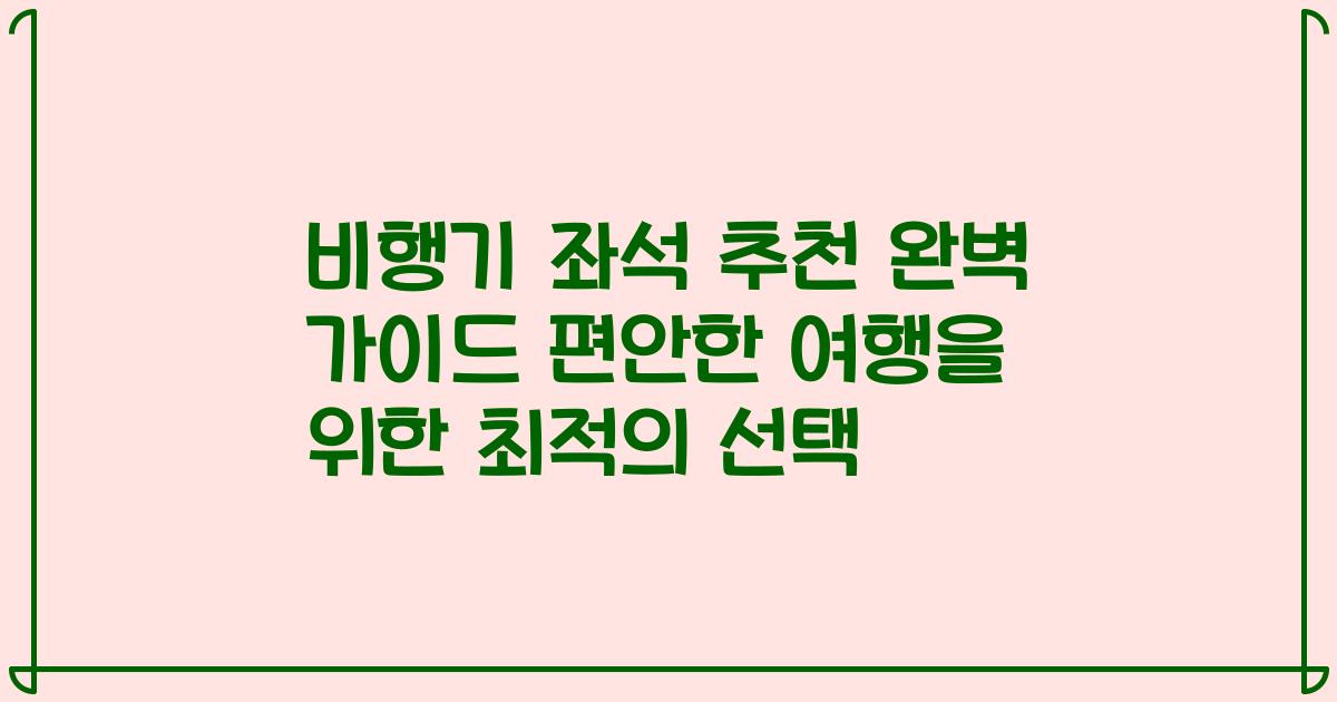 비행기 좌석 추천 완벽 가이드 편안한 여행을 위한 최적의 선택