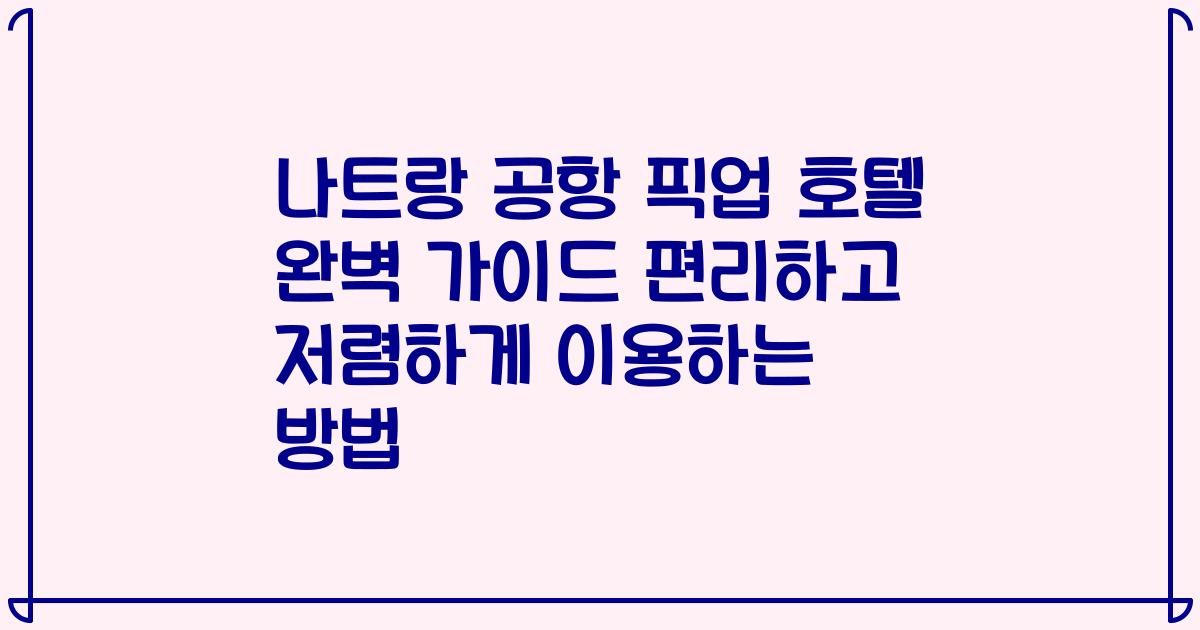나트랑 공항 픽업 호텔 완벽 가이드 편리하고 저렴하게 이용하는 방법