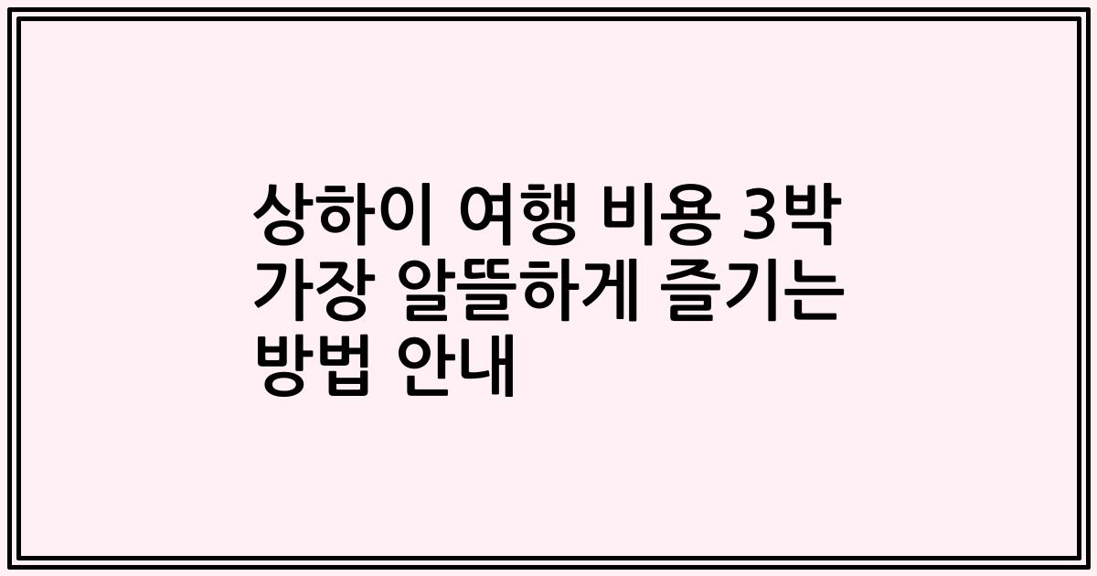 상하이 여행 비용 3박 가장 알뜰하게 즐기는 방법 안내