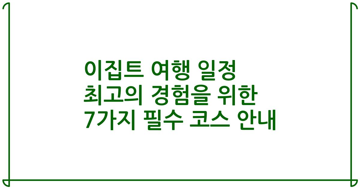 이집트 여행 일정 최고의 경험을 위한 7가지 필수 코스 안내