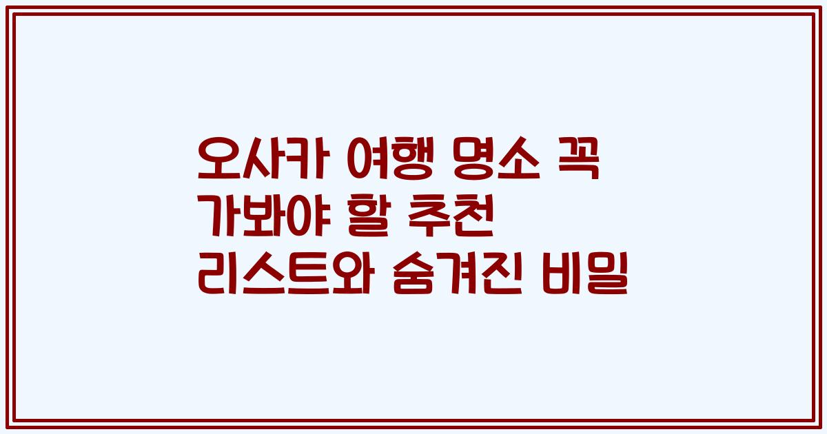 오사카 여행 명소 꼭 가봐야 할 추천 리스트와 숨겨진 비밀