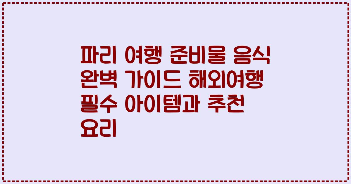 파리 여행 준비물 음식 완벽 가이드 해외여행 필수 아이템과 추천 요리