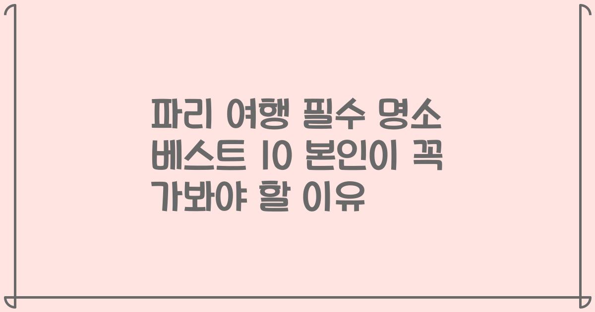 파리 여행 필수 명소 베스트 10 본인이 꼭 가봐야 할 이유