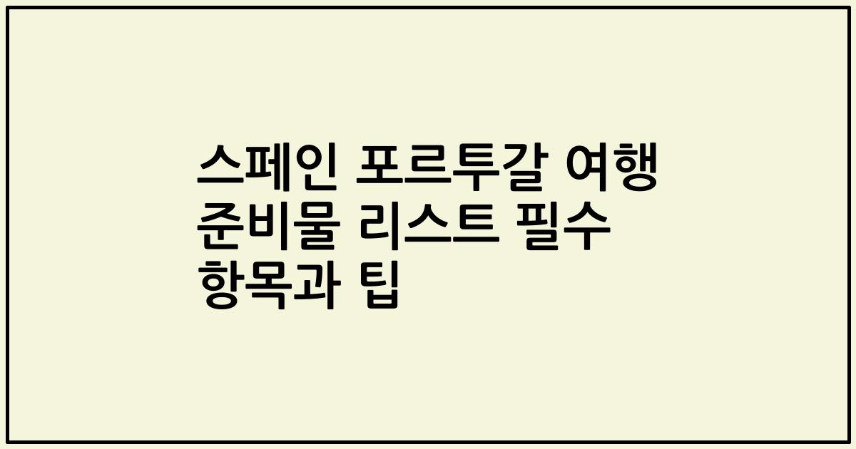 스페인 포르투갈 여행 준비물 리스트 필수 항목과 팁