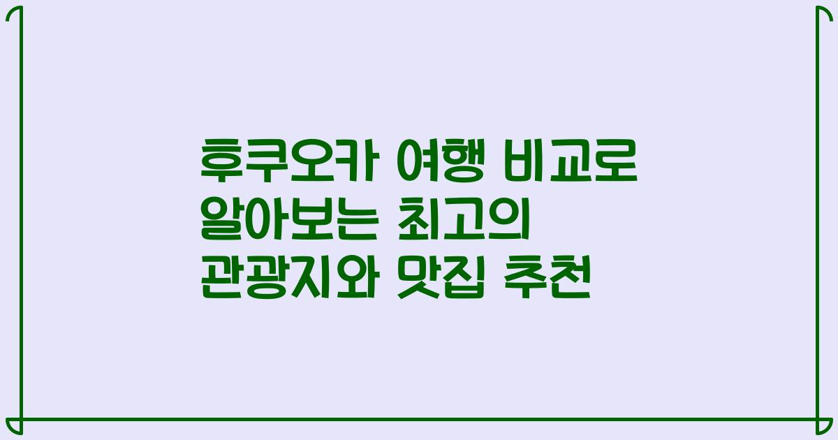후쿠오카 여행 비교로 알아보는 최고의 관광지와 맛집 추천