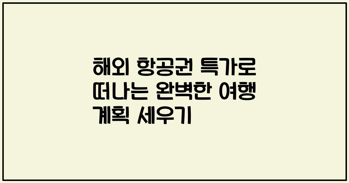 해외 항공권 특가로 떠나는 완벽한 여행 계획 세우기