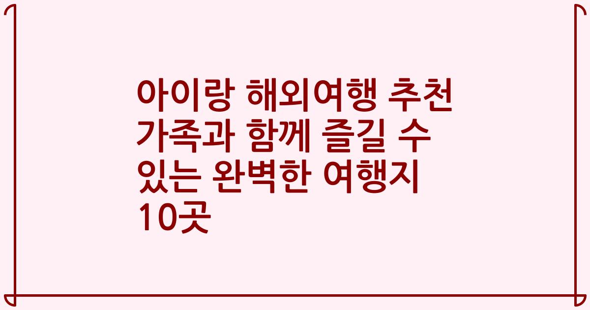 아이랑 해외여행 추천 가족과 함께 즐길 수 있는 완벽한 여행지 10곳