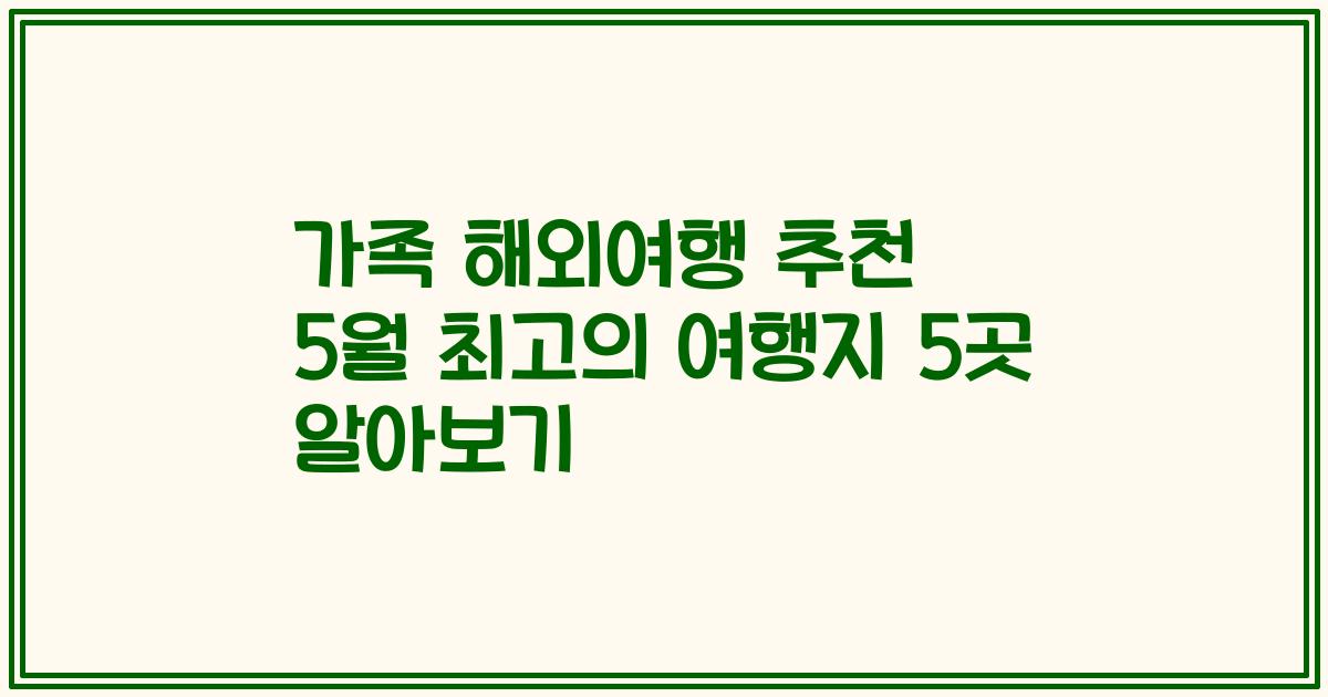 가족 해외여행 추천 5월 최고의 여행지 5곳 알아보기