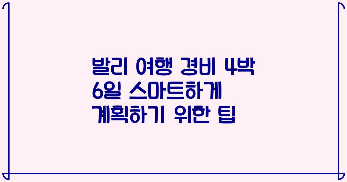 발리 여행 경비 4박 6일 스마트하게 계획하기 위한 팁