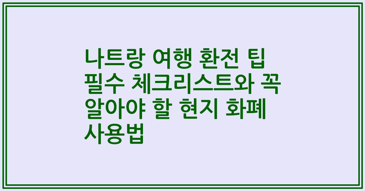 나트랑 여행 환전 팁 필수 체크리스트와 꼭 알아야 할 현지 화폐 사용법