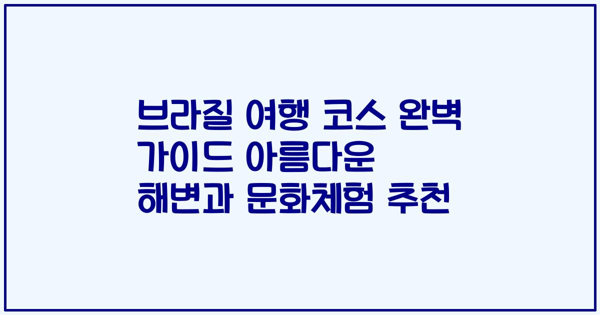 브라질 여행 코스 완벽 가이드 아름다운 해변과 문화체험 추천