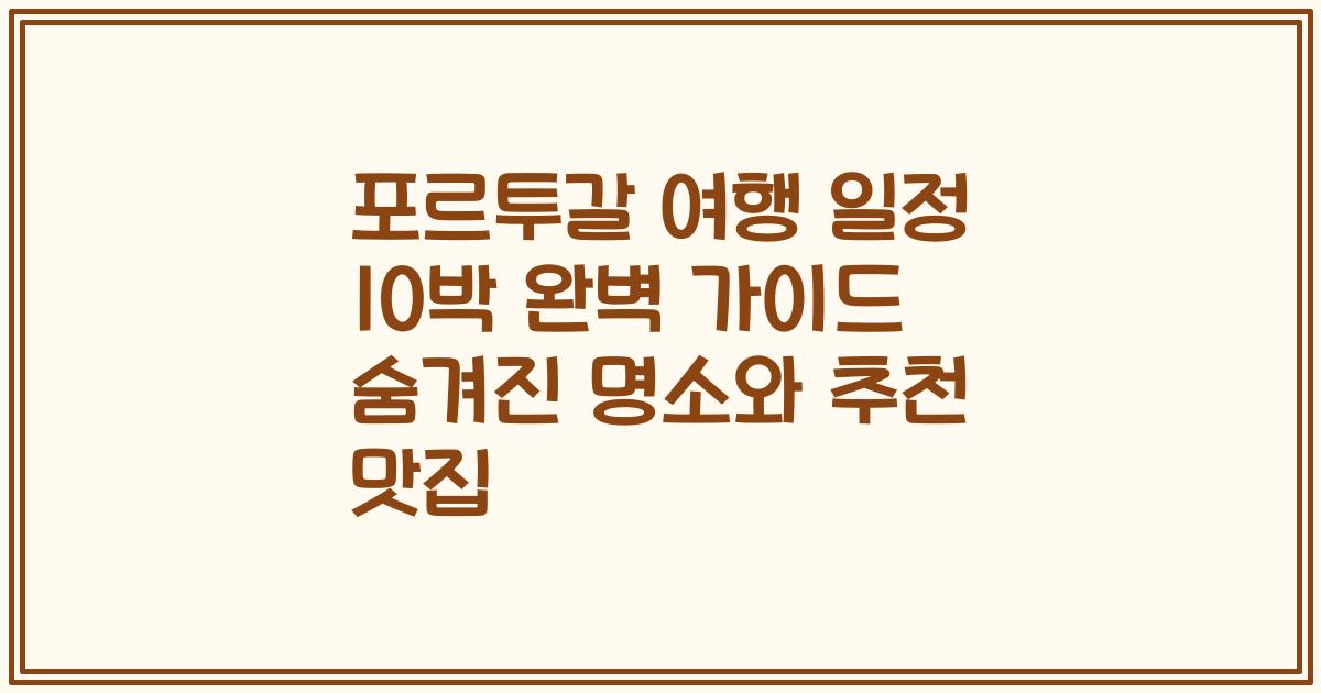 포르투갈 여행 일정 10박 완벽 가이드 숨겨진 명소와 추천 맛집