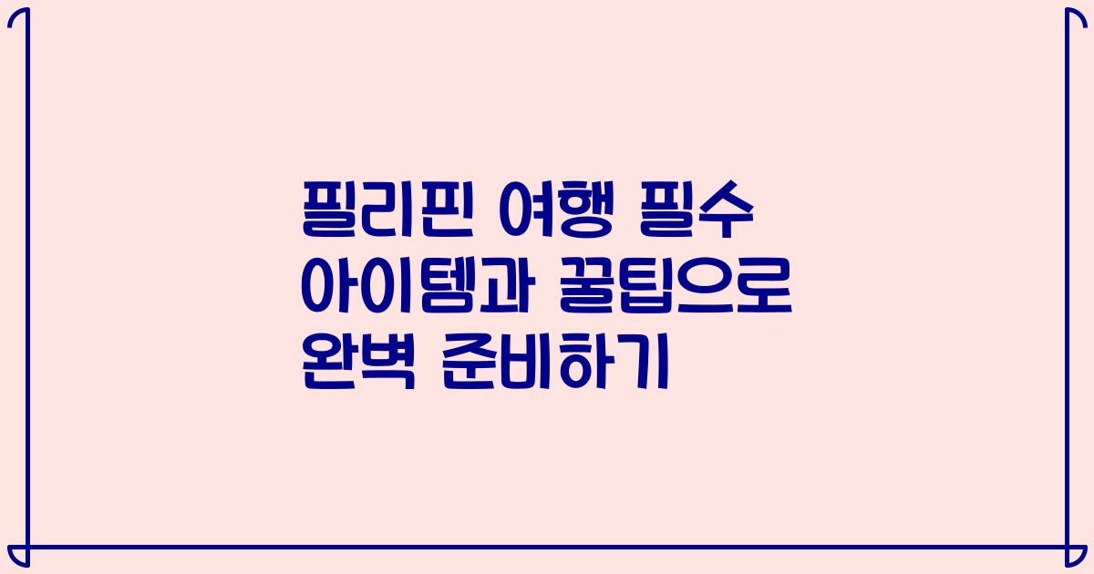 필리핀 여행 필수 아이템과 꿀팁으로 완벽 준비하기