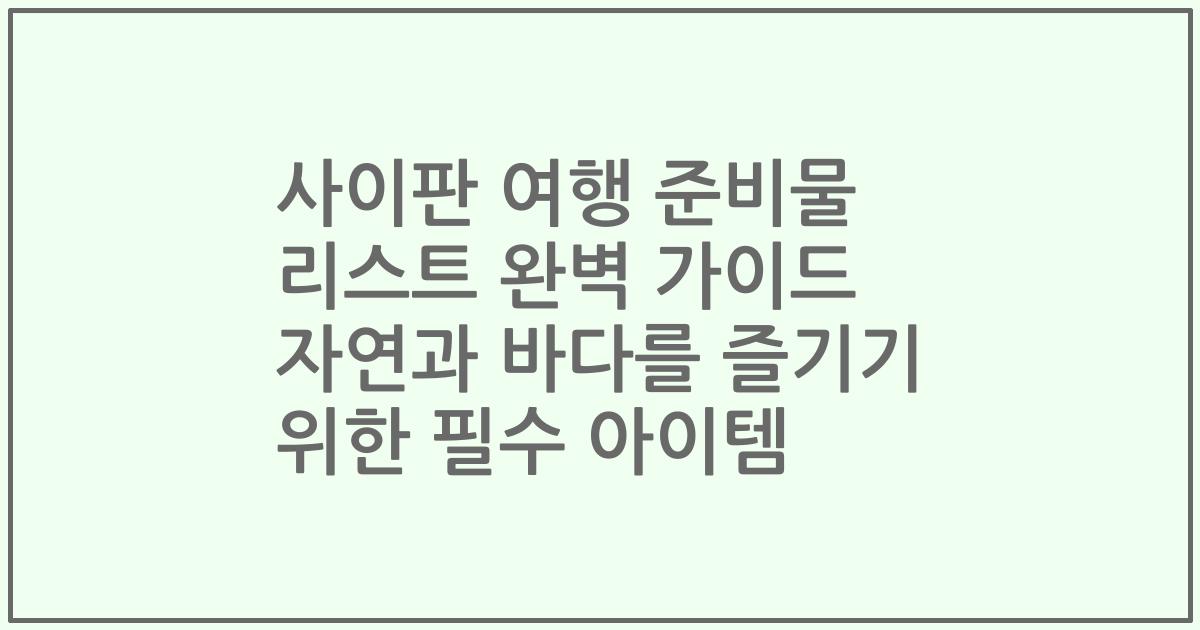 사이판 여행 준비물 리스트 완벽 가이드 자연과 바다를 즐기기 위한 필수 아이템