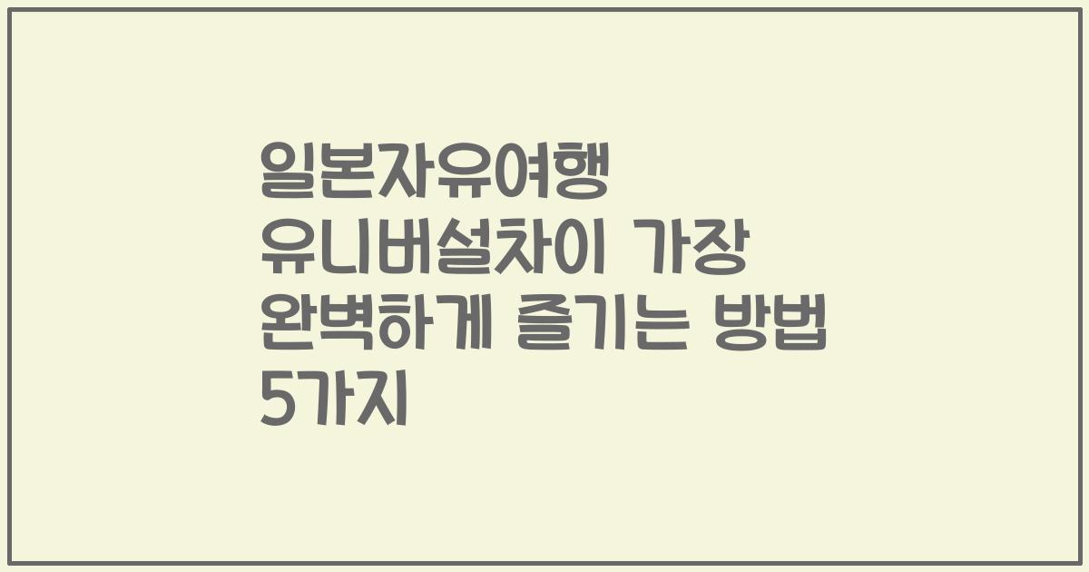 일본자유여행 유니버설차이 가장 완벽하게 즐기는 방법 5가지