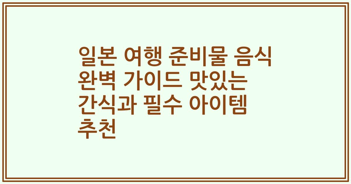 일본 여행 준비물 음식 완벽 가이드 맛있는 간식과 필수 아이템 추천