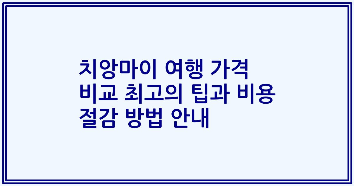 치앙마이 여행 가격 비교 최고의 팁과 비용 절감 방법 안내