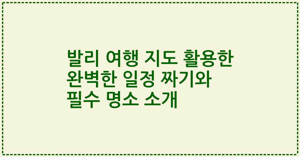 발리 여행 지도 활용한 완벽한 일정 짜기와 필수 명소 소개