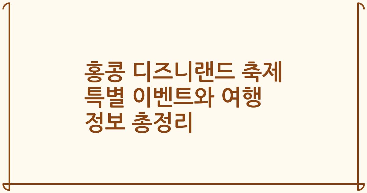 홍콩 디즈니랜드 축제 특별 이벤트와 여행 정보 총정리