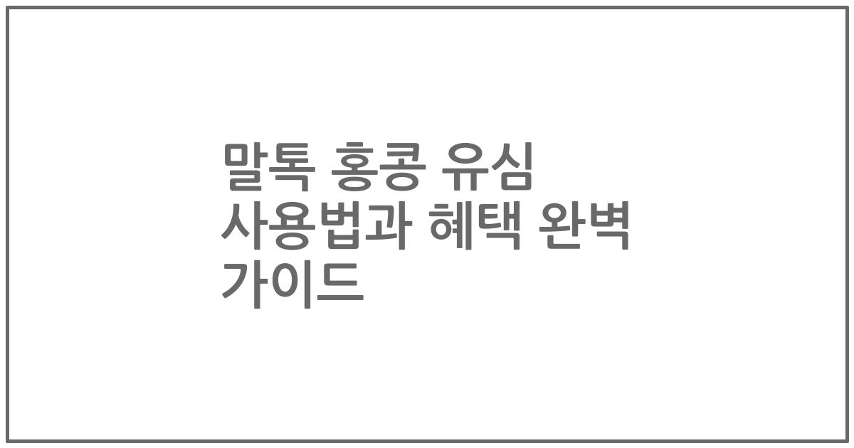 말톡 홍콩 유심 사용법과 혜택 완벽 가이드