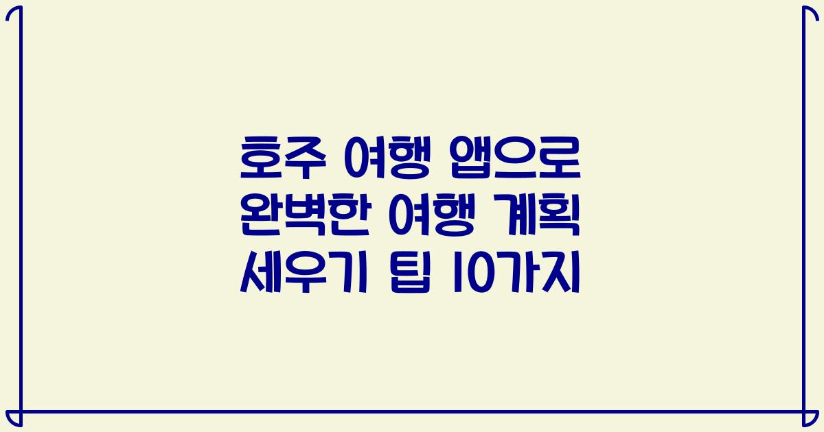 호주 여행 앱으로 완벽한 여행 계획 세우기 팁 10가지
