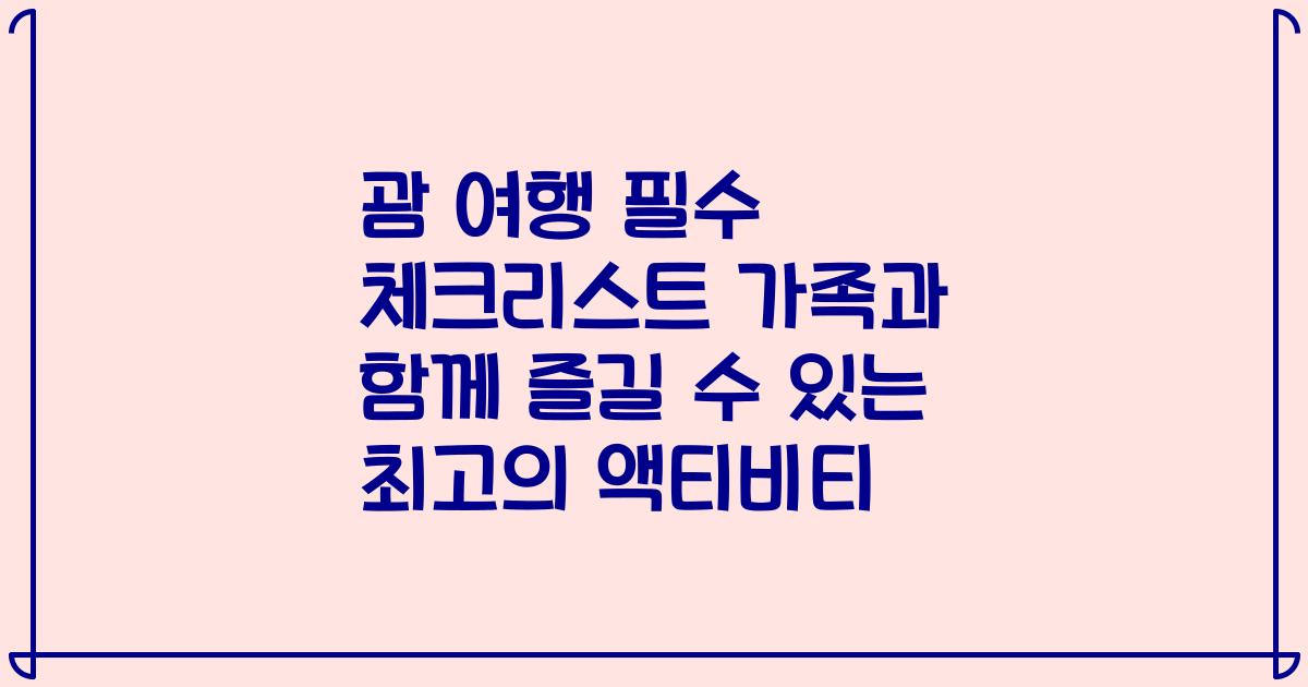 괌 여행 필수 체크리스트 가족과 함께 즐길 수 있는 최고의 액티비티