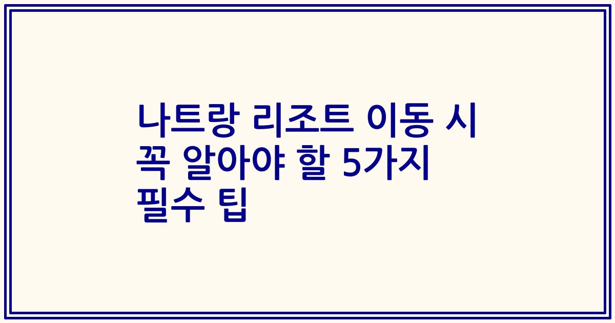 나트랑 리조트 이동 시 꼭 알아야 할 5가지 필수 팁