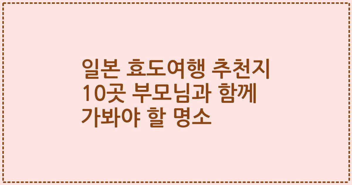 일본 효도여행 추천지 10곳 부모님과 함께 가봐야 할 명소