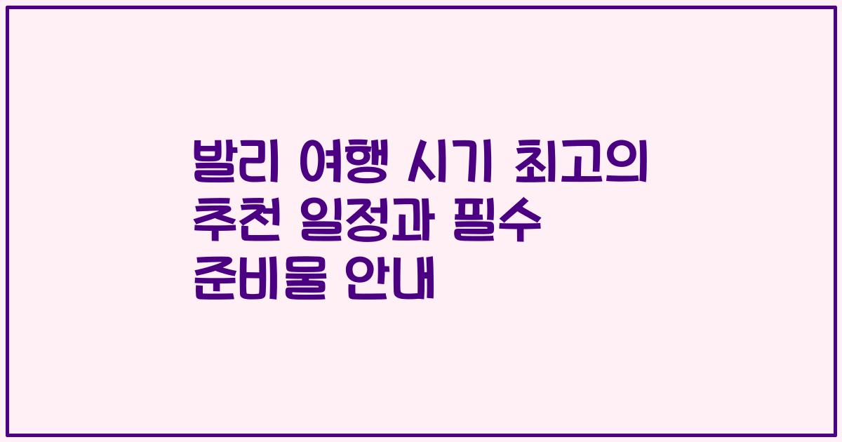 발리 여행 시기 최고의 추천 일정과 필수 준비물 안내