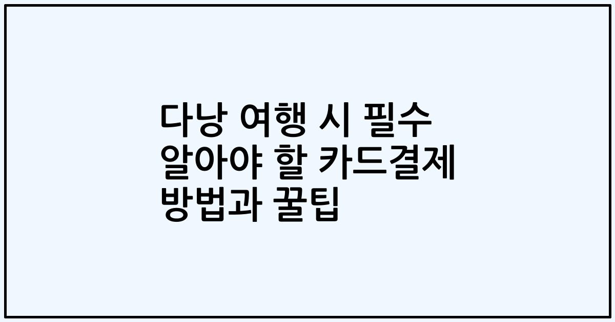 다낭 여행 시 필수 알아야 할 카드결제 방법과 꿀팁