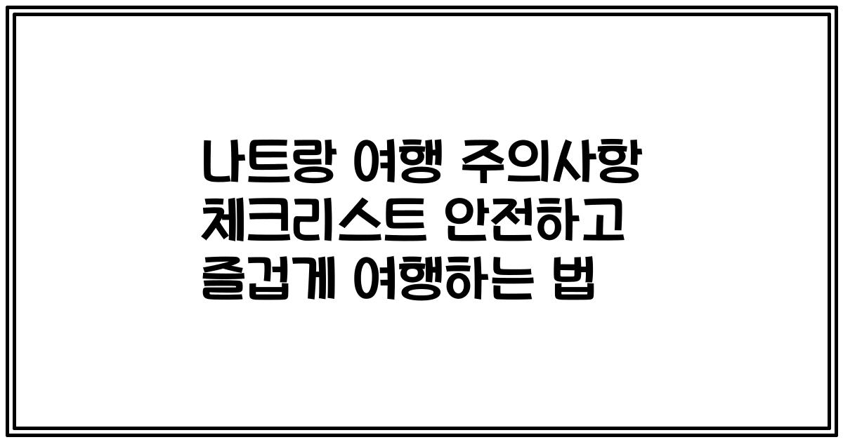 나트랑 여행 주의사항 체크리스트 안전하고 즐겁게 여행하는 법