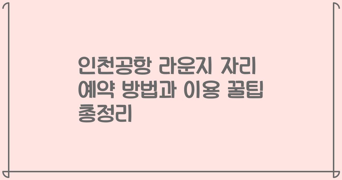 인천공항 라운지 자리 예약 방법과 이용 꿀팁 총정리