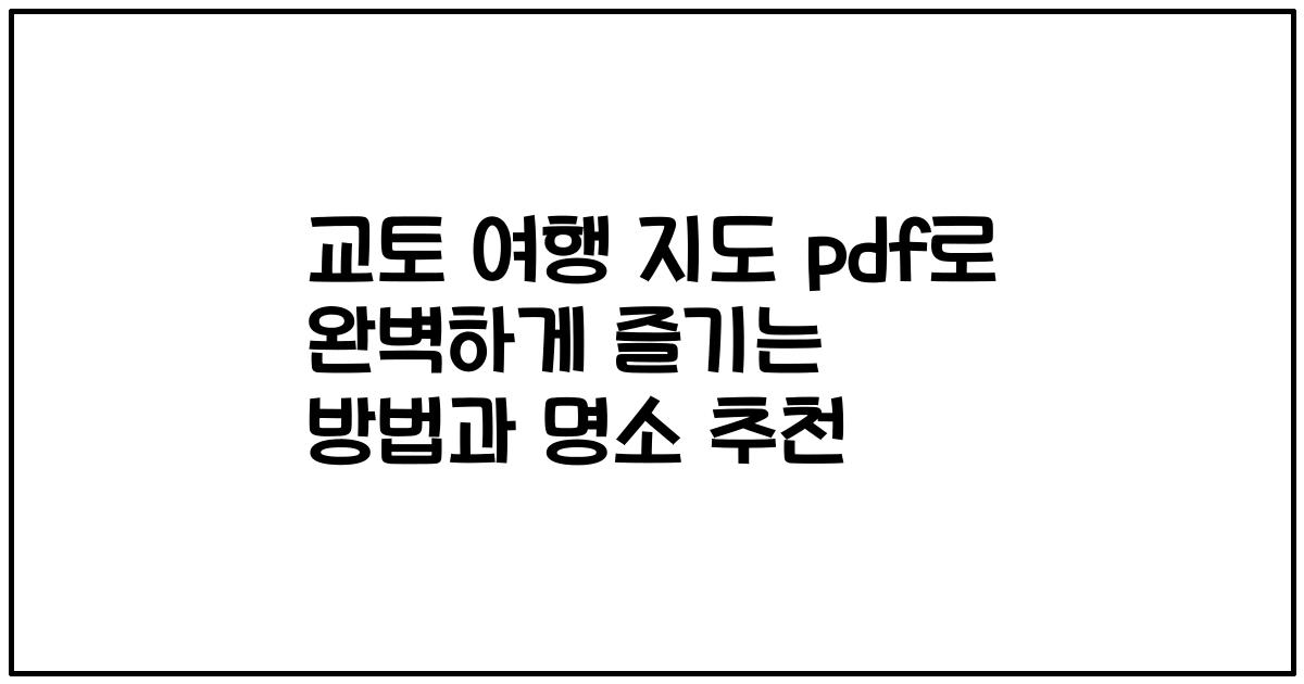 교토 여행 지도 pdf로 완벽하게 즐기는 방법과 명소 추천