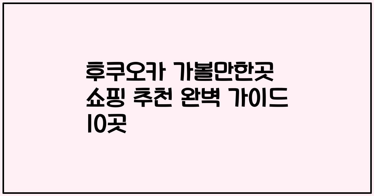 후쿠오카 가볼만한곳 쇼핑 추천 완벽 가이드 10곳